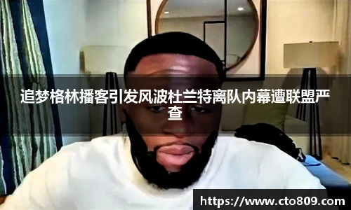 哈哈体育追梦格林播客引发风波杜兰特离队内幕遭联盟严查