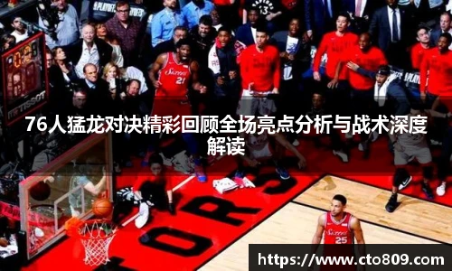 哈哈体育76人猛龙对决精彩回顾全场亮点分析与战术深度解读